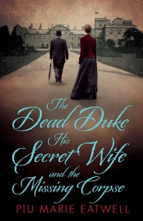 The Dead Duke, His Secret Wife and the Missing Corpse by Piu Marie Eatwell