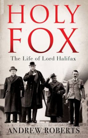 Holy Fox: The Life of Lord Halifax by Andrew Roberts