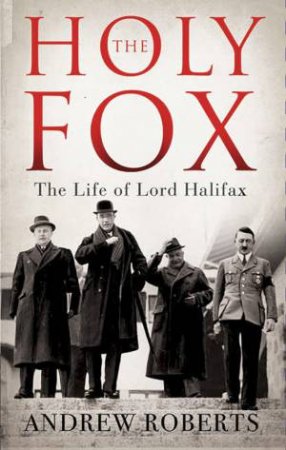 The Holy Fox: The Life of Lord Halifax by Andrew Roberts