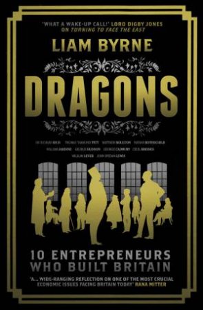 Dragons: Ten Entrepreneurs Who Built Britain by Liam Byrne