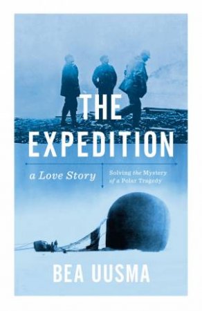 The Expedition: Solving the Mystery of a Polar Tragedy by Bea Uusma