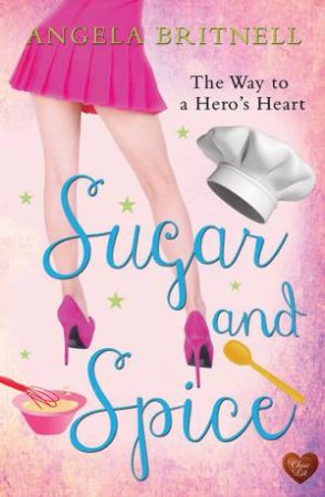 Sugar and Spice: The Way to a Hero's Heart by ANGELA BRITNELL