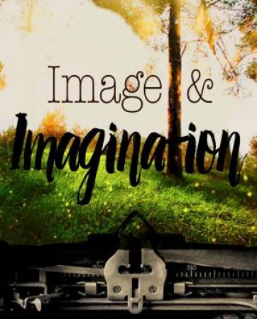 Image And Imagination: Ideas And Inspiration For Teen Writers by Nick Healy