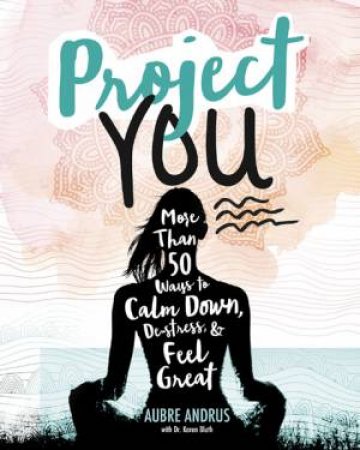 Project You: More than 50 Ways to Calm Down, De-Stress and Feel Great by Aubre Andrus