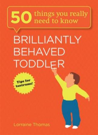 Brilliantly Behaved Toddler: 50 Things You Really Need to Know by Lorraine Thomas