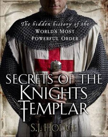 Secrets of the Knights Templar by S. J. Hodge