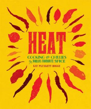 Heat: Cooking With Chillies, The Worlds Favourite Spice by Kay Plunkett-Hogge