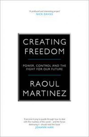 Creating Freedom: Power, Control And The Fight For Our Future by Raoul Martinez