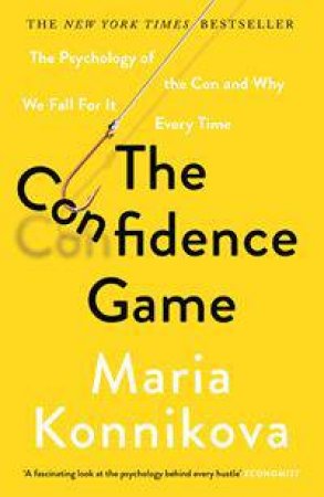 The Confidence Game: The Psychology Of The Con And Why We Fall For It Every Time by Maria Konnikova