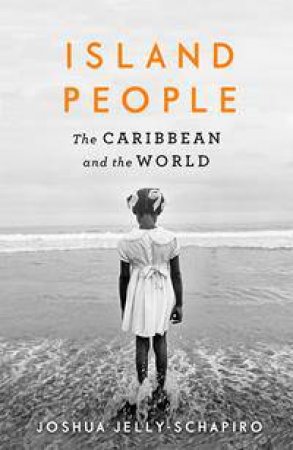 Island People: The Caribbean And The World by Joshua Jelly-Schapiro