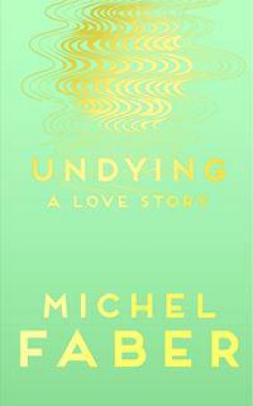 Undying: A Love Story by Michel Faber