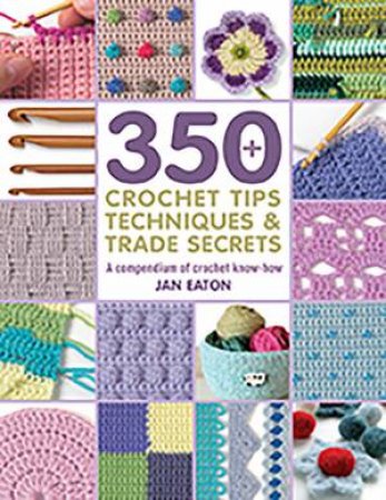 350+ Crochet Tips, Techniques & Trade Secrets by Jan Eaton