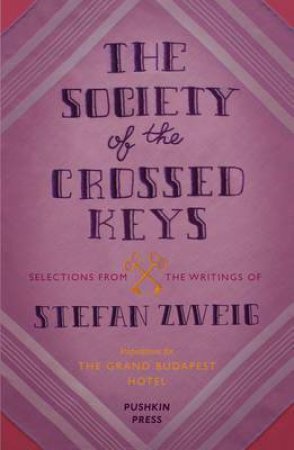 Society of Crossed Keys: Selections from the Writings of Stefan Zweig, Inspirations for the Grand Budapest Hotel by Stefan Zweig