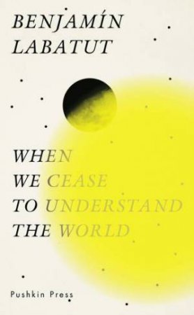 When We Cease To Understand The World by Adrian Nathan West & Benjamin Labatut