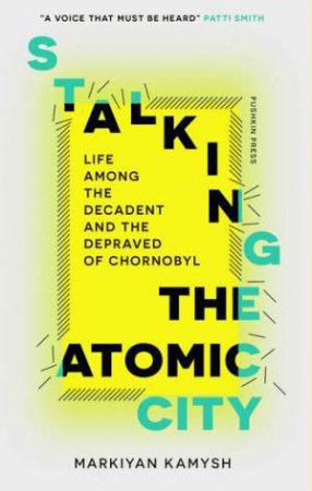 Stalking The Atomic City by Markiyan Kamysh & Hanna Leliv & Reilly Costigan-Humes