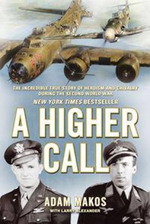 A Higher Call: The Incredible True Story Of Heroism And Chivalry During The Second World War by Adam Makos & Larry Alexander