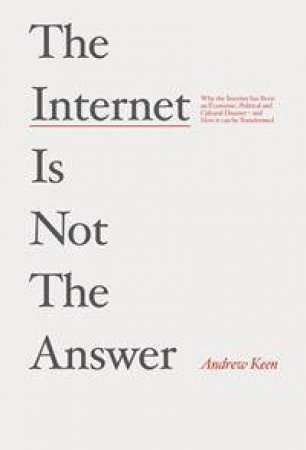 The Internet is Not the Answer by Andrew Keen