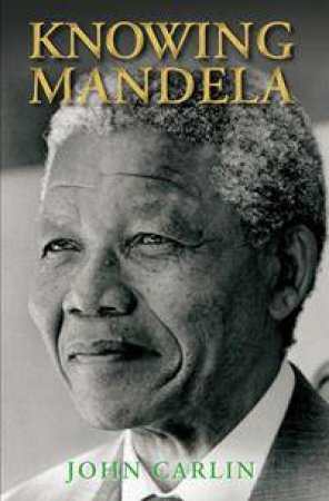 Knowing Mandela by John Carlin