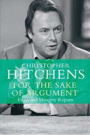 For the Sake of Argument by Christopher Hitchens