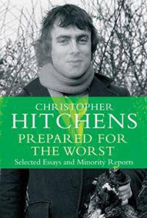 Prepared for the Worst: Selected Essays and Minority Reports by Christopher Hitchens