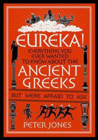 Eureka! Everything You Ever Wanted To Know About The Ancient Greeks by Peter Jones