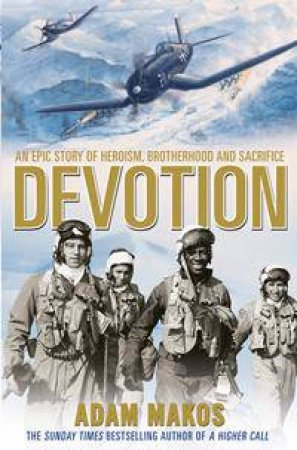 Devotion: An Epic Story Of Heroism, Brotherhood And Sacrifice by Adam Makos