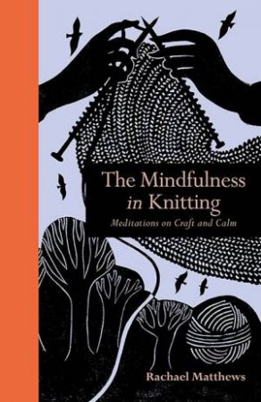 Mindfulness In Knitting: Meditations On Craft And Calm by Rachael Matthews