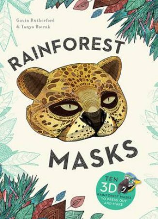 Rainforest Masks: Ten 3D Rainforest Masks To Press Out And Make by Gavin Rutherford & Tanya Batrak