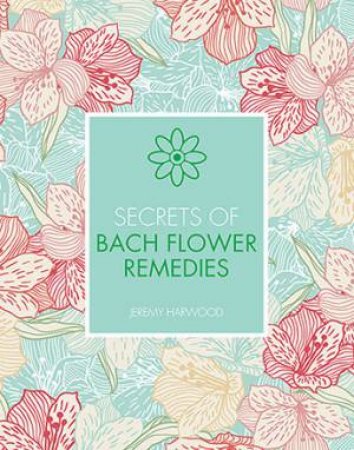 Secrets Of Bach Flower Remedies by Jeremy Harwood