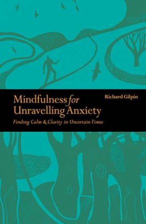 Mindfulness for Unravelling Anxiety by Richard Gilpin