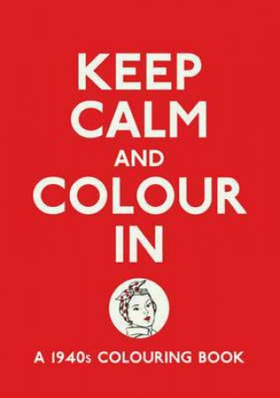 Keep Calm and Colour In: A 1940s Colouring Book by Various