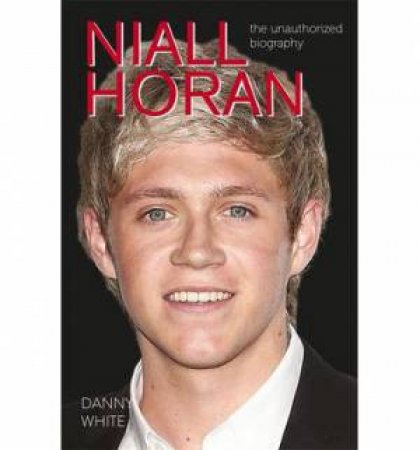 Niall Horan: The Unauthorized Biography by Danny White