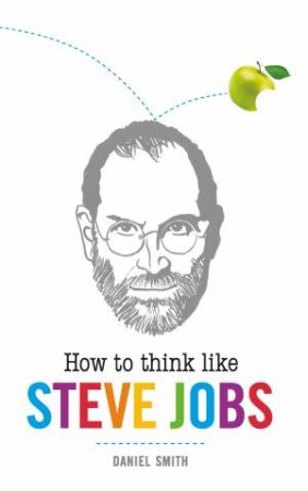 How To Think Like Steve Jobs by Daniel Smith