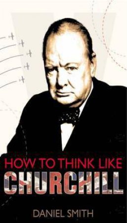 How to Think Like Churchill by Daniel Smith