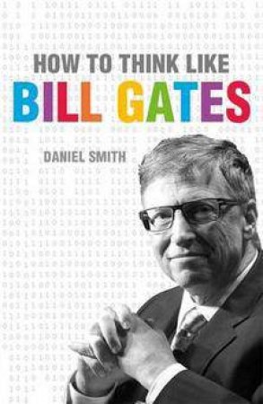 How To Think Like Bill Gates by Daniel Smith