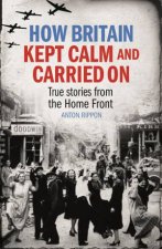 How Britain Kept Calm and Carried On True Stories From The Home Front