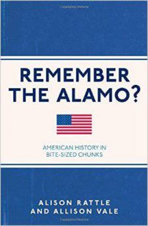 Remember the Alamo?: American History in Bite-Sized Chunks by Allison Vale & Allison Rattle