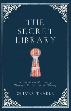 The Secret Library: A Book-Lovers' Journey Through Curiosities Of History by Oliver Tearle