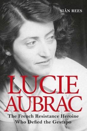 Lucie Aubrac: The French Resistance Heroine Who Defined The Gestapo by Sin Rees