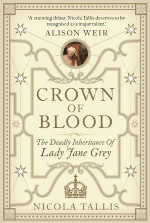 Crown Of Blood: The Deadly Inheritance Of Lady Jane Grey by Nicola Tallis