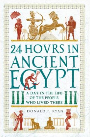 24 Hours in Ancient Egypt by Donald P Ryan