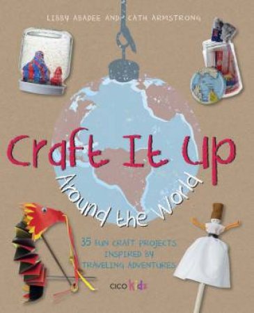 Craft it Up Around the World by Libby; Armstrong, Abadee