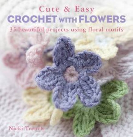 Cute And Easy Crochet With Flowers by Nicki Trench