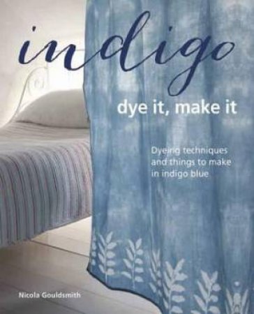 Indigo: Dye It, Make It by Nicola Gouldsmith