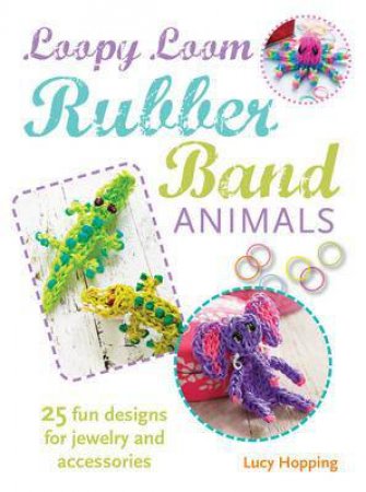 Loopy Loom: Rubber Band Animals by Lucy Hopping