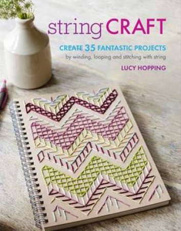 String Craft: Create 35 Fantastic Projects By Winding, Looping And Stitching With String by Lucy Hopping