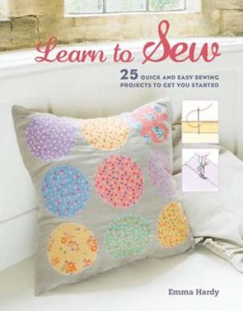 Learn To Sew: 25 Quick And Easy Sewing Projects To Get You Started by Emma Hardy