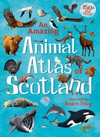 An Amazing Animal Atlas Of Scotland by Anders Frang