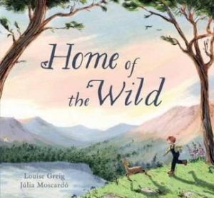 Home Of The Wild by Louise Greig & Julia Moscardo