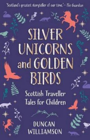 Silver Unicorns And Golden Birds by Duncan Williamson & Linda Williamson